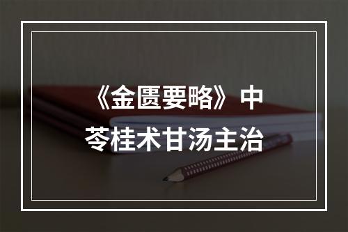 《金匮要略》中苓桂术甘汤主治