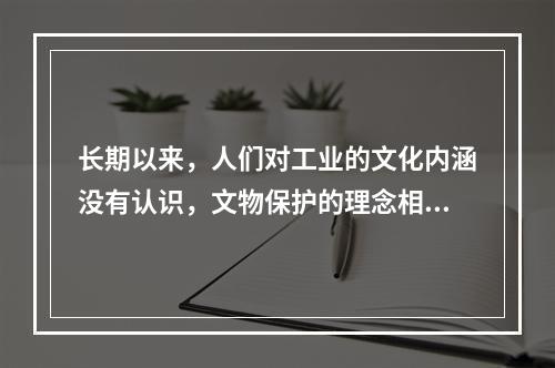 长期以来，人们对工业的文化内涵没有认识，文物保护的理念相对