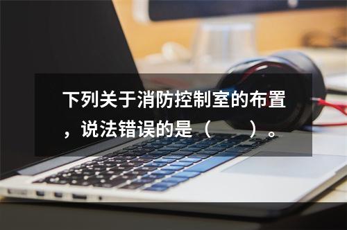 下列关于消防控制室的布置，说法错误的是（  ）。