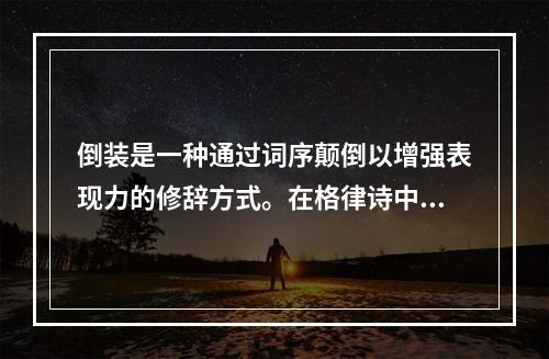 倒装是一种通过词序颠倒以增强表现力的修辞方式。在格律诗中，