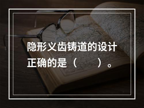 隐形义齿铸道的设计正确的是（　　）。