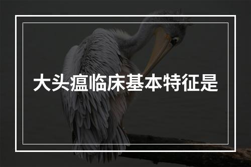 大头瘟临床基本特征是