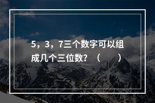 5，3，7三个数字可以组成几个三位数？（　　）