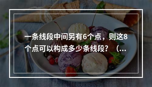 一条线段中间另有6个点，则这8个点可以构成多少条线段？（　　