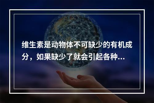 维生素是动物体不可缺少的有机成分，如果缺少了就会引起各种疾病