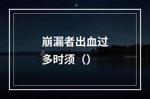 崩漏者出血过多时须（）