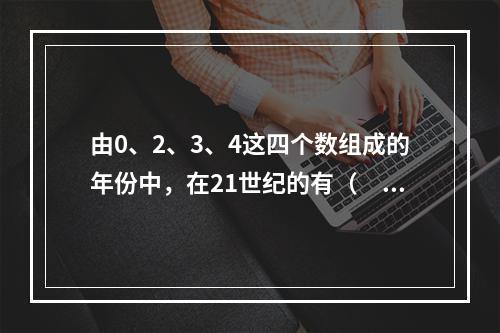 由0、2、3、4这四个数组成的年份中，在21世纪的有（　　）