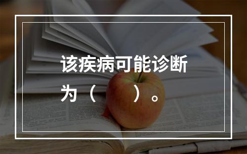 该疾病可能诊断为（　　）。