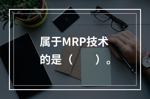 属于MRP技术的是（　　）。