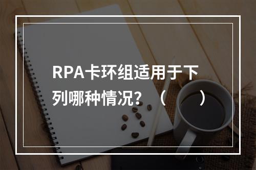 RPA卡环组适用于下列哪种情况？（　　）