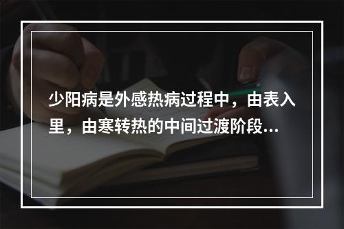 少阳病是外感热病过程中，由表入里，由寒转热的中间过渡阶段，其