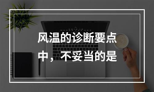 风温的诊断要点中，不妥当的是