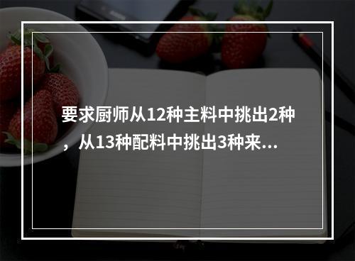 要求厨师从12种主料中挑出2种，从13种配料中挑出3种来烹饪