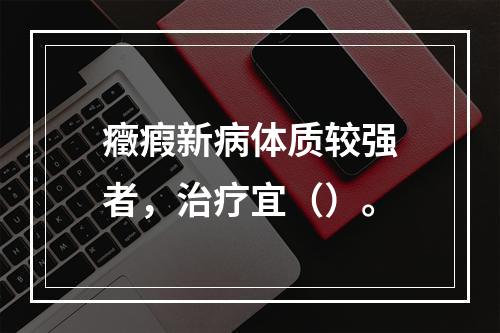 癥瘕新病体质较强者，治疗宜（）。