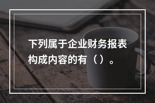 下列属于企业财务报表构成内容的有（ ）。