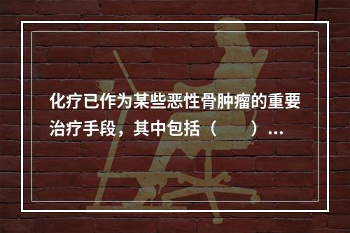 化疗已作为某些恶性骨肿瘤的重要治疗手段，其中包括（　　）。