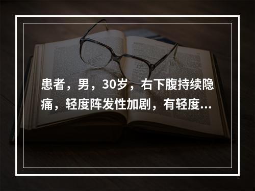 患者，男，30岁，右下腹持续隐痛，轻度阵发性加剧，有轻度发热