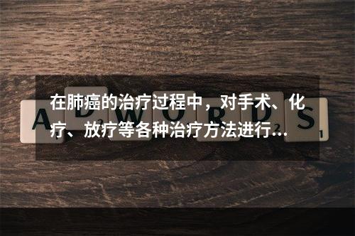 在肺癌的治疗过程中，对手术、化疗、放疗等各种治疗方法进行合理