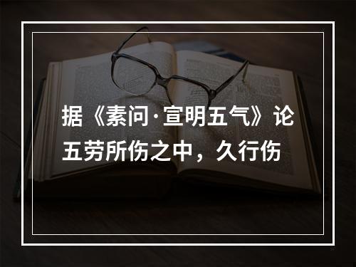 据《素问·宣明五气》论五劳所伤之中，久行伤