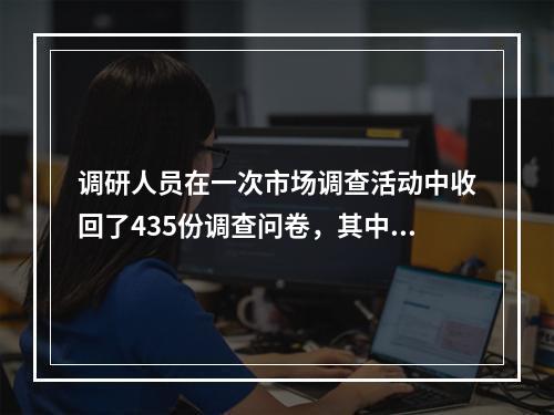 调研人员在一次市场调查活动中收回了435份调查问卷，其中80