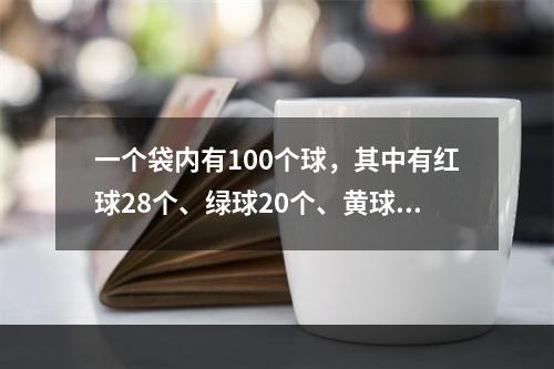 一个袋内有100个球，其中有红球28个、绿球20个、黄球12