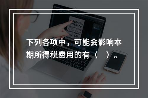 下列各项中，可能会影响本期所得税费用的有（　）。