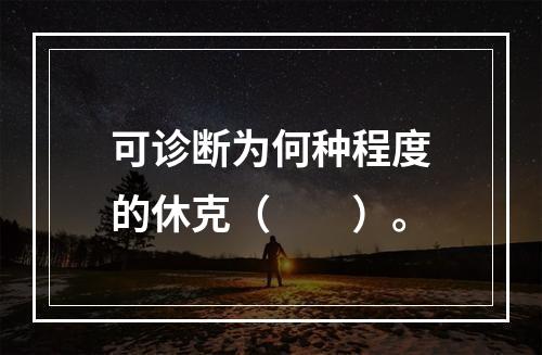 可诊断为何种程度的休克（　　）。