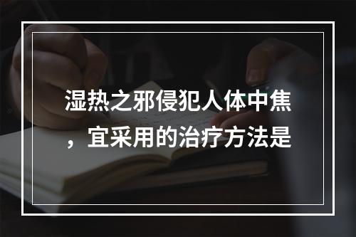 湿热之邪侵犯人体中焦，宜采用的治疗方法是