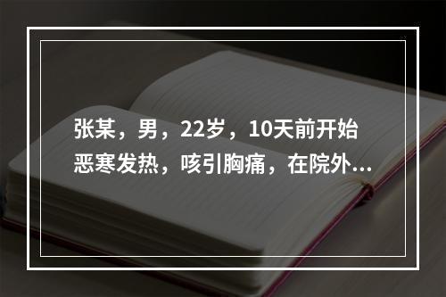 张某，男，22岁，10天前开始恶寒发热，咳引胸痛，在院外作感