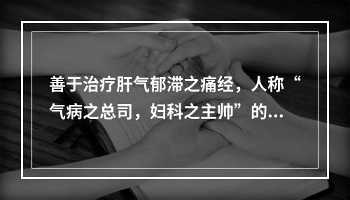 善于治疗肝气郁滞之痛经，人称“气病之总司，妇科之主帅”的药物