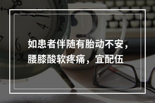 如患者伴随有胎动不安，腰膝酸软疼痛，宜配伍