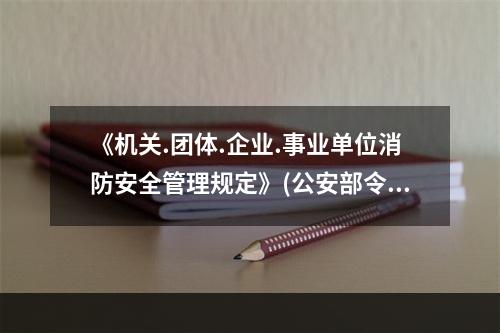 《机关.团体.企业.事业单位消防安全管理规定》(公安部令第6