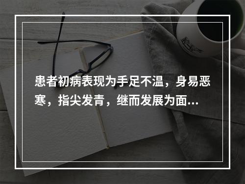 患者初病表现为手足不温，身易恶寒，指尖发青，继而发展为面色苍