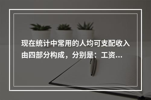 现在统计中常用的人均可支配收入由四部分构成，分别是：工资性