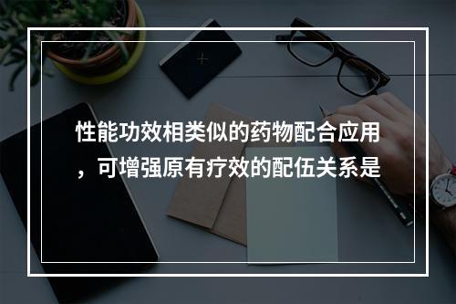 性能功效相类似的药物配合应用，可增强原有疗效的配伍关系是