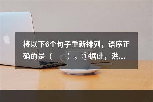 将以下6个句子重新排列，语序正确的是（　　）。①据此，洪堡