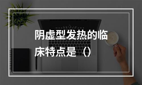 阴虚型发热的临床特点是（）