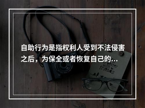 自助行为是指权利人受到不法侵害之后，为保全或者恢复自己的权