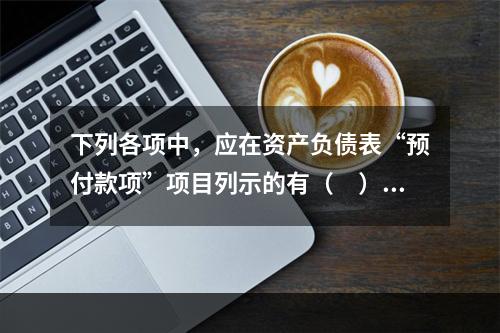 下列各项中，应在资产负债表“预付款项”项目列示的有（　）。