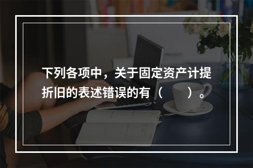 下列各项中，关于固定资产计提折旧的表述错误的有（　　）。