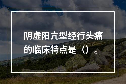 阴虚阳亢型经行头痛的临床特点是（）。