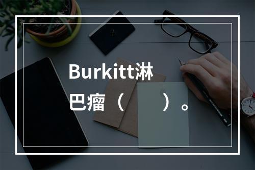 Burkitt淋巴瘤（　　）。