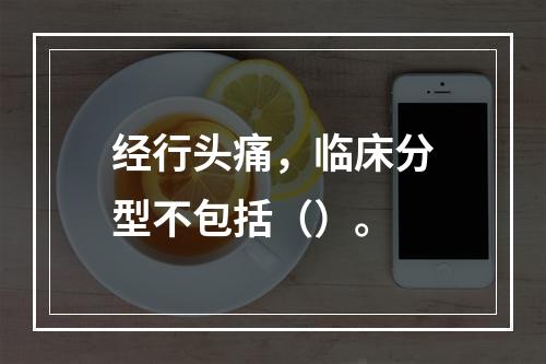 经行头痛，临床分型不包括（）。