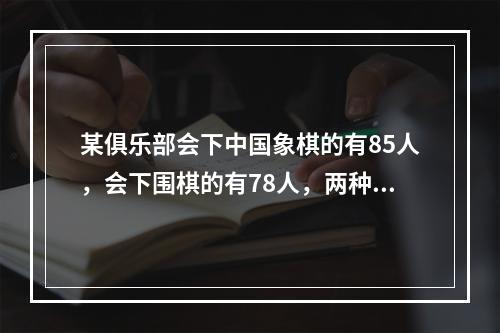 某俱乐部会下中国象棋的有85人，会下围棋的有78人，两种都会