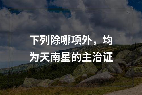 下列除哪项外，均为天南星的主治证