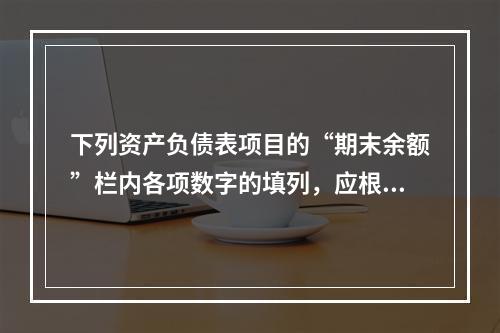 下列资产负债表项目的“期末余额”栏内各项数字的填列，应根据有