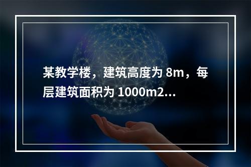 某教学楼，建筑高度为 8m，每层建筑面积为 1000m2，共