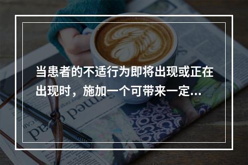 当患者的不适行为即将出现或正在出现时，施加一个可带来一定痛苦