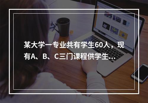 某大学一专业共有学生60人，现有A、B、C三门课程供学生选修