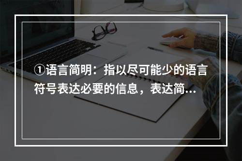 ①语言简明：指以尽可能少的语言符号表达必要的信息，表达简洁